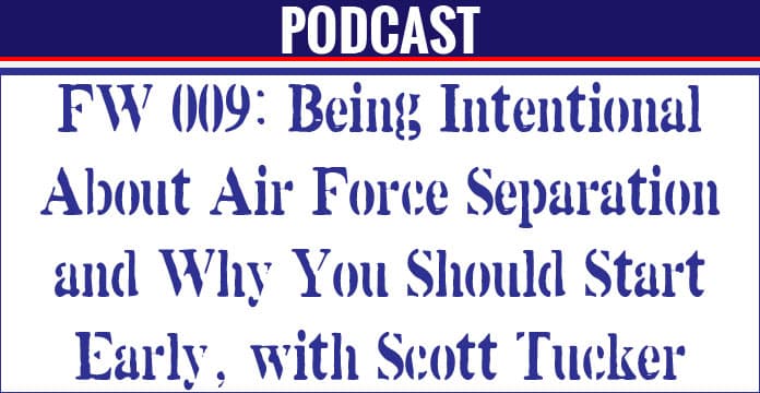 FW 009: Being Intentional about Air Force Separation and Why You Should Start Early, with Scott Tucker