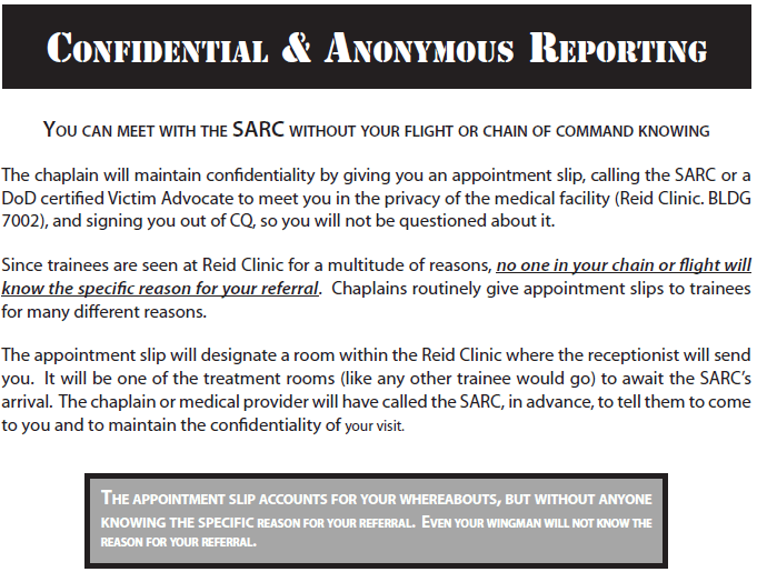 Confidential & Anonymous Reporting flowchart — You can meet with the SARC without your flight or chain of command knowing. The chaplain calls the SARC or a DoD-certified Victim Advocate to meet you in private at the medical facility (Reid Clinic, BLDG 7002). Chaplains routinely give appointment slips for many reasons, so no one in your chain or flight will know the specific reason. The appointment slip accounts for your whereabouts but does not reveal the reason.